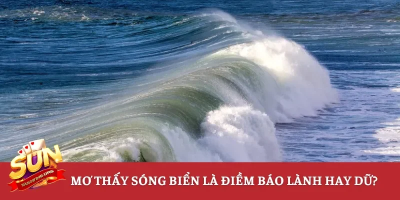 Mơ thấy sóng biển là điềm báo lành hay dữ?